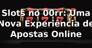 Slots no 00rr: Uma Nova Experiência de Apostas Online 🎰